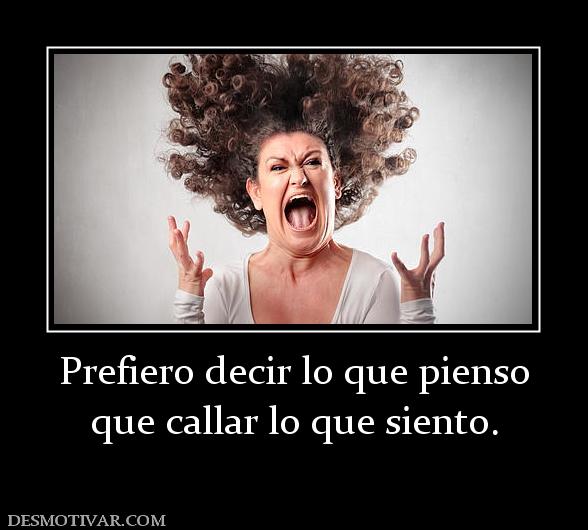 Prefiero decir lo que pienso que callar lo que siento.