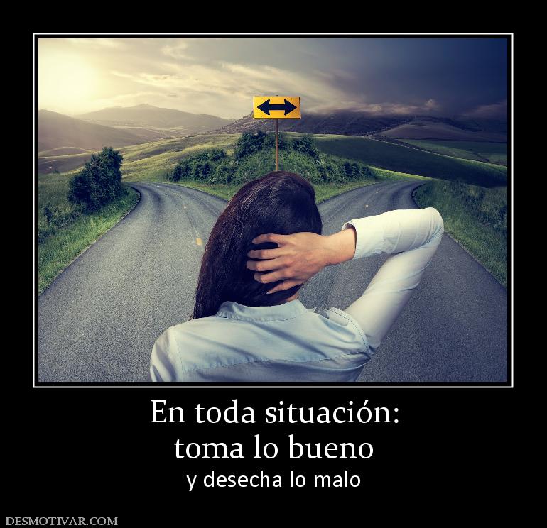 En toda situación: toma lo bueno y desecha lo malo