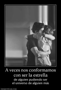 A veces nos conformamos con ser la estrella de alguien pudiendo ser el universo de alguien más