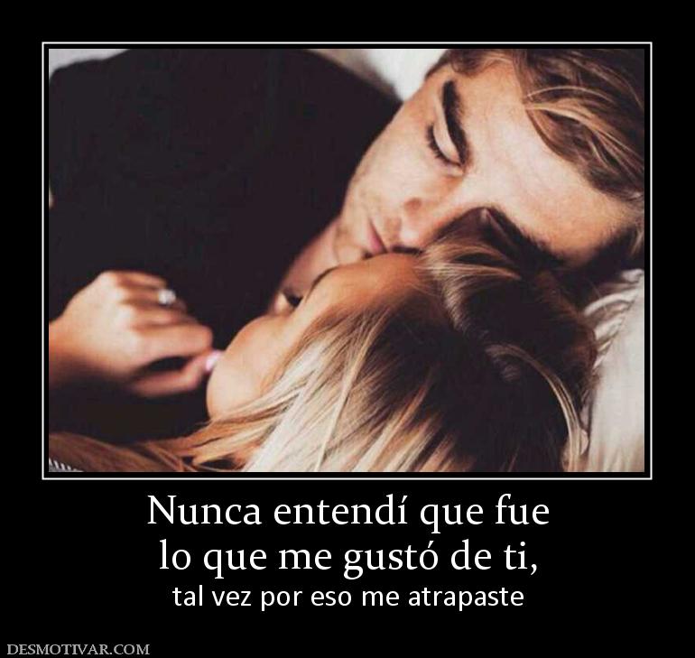 Nunca entendí que fue lo que me gustó de ti,  tal vez por eso me atrapaste