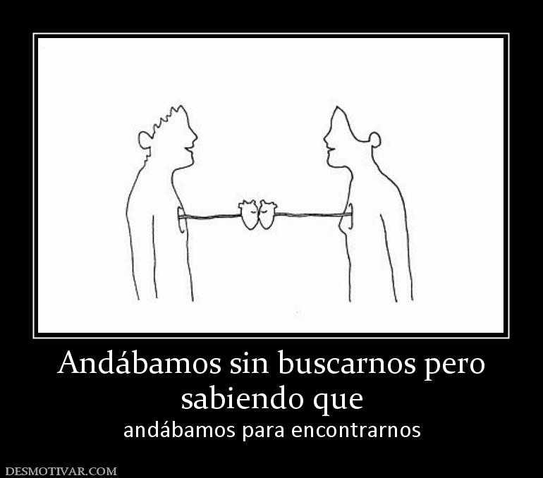 Andábamos sin buscarnos pero sabiendo que andábamos para encontrarnos