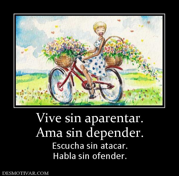 Vive sin aparentar. Ama sin depender. Escucha sin atacar. Habla sin ofender.