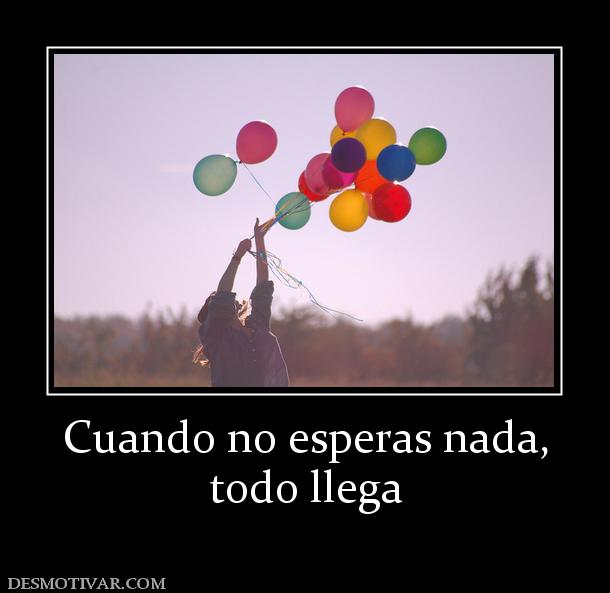Cuando no esperas nada, todo llega