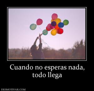 Cuando no esperas nada, todo llega