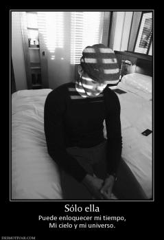 Sólo ella Puede enloquecer mi tiempo, Mi cielo y mi universo.