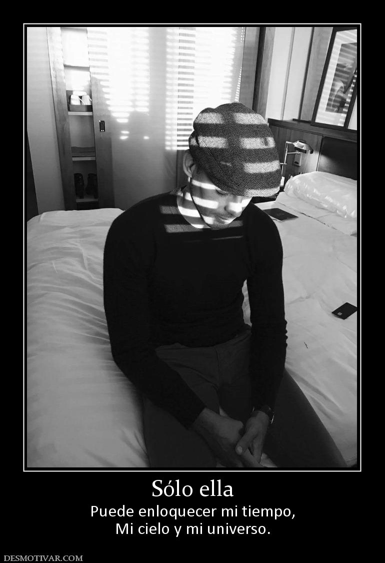Sólo ella Puede enloquecer mi tiempo, Mi cielo y mi universo.