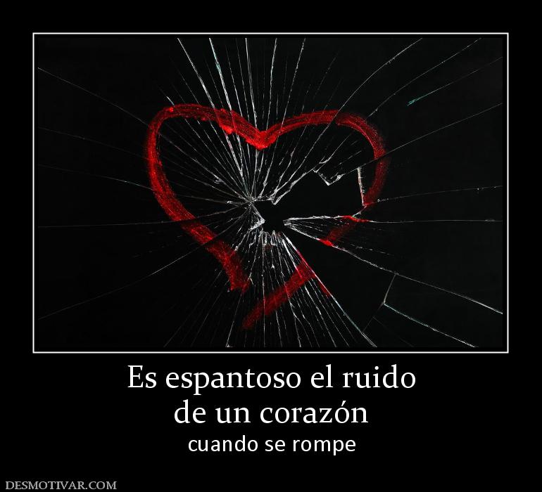 Es espantoso el ruido de un corazón cuando se rompe