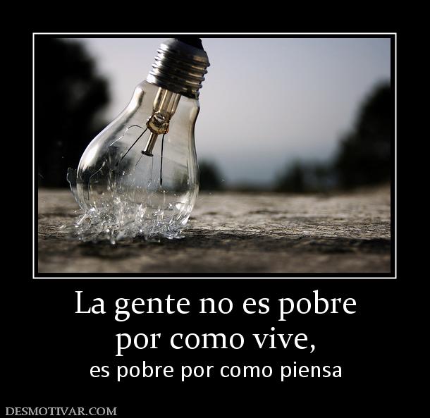 La gente no es pobre por como vive,  es pobre por como piensa