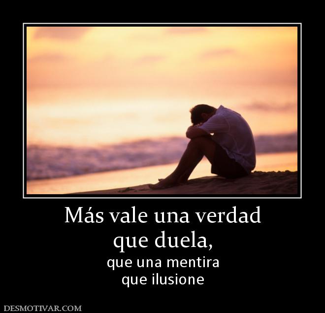 Más vale una verdad que duela,  que una mentira que ilusione