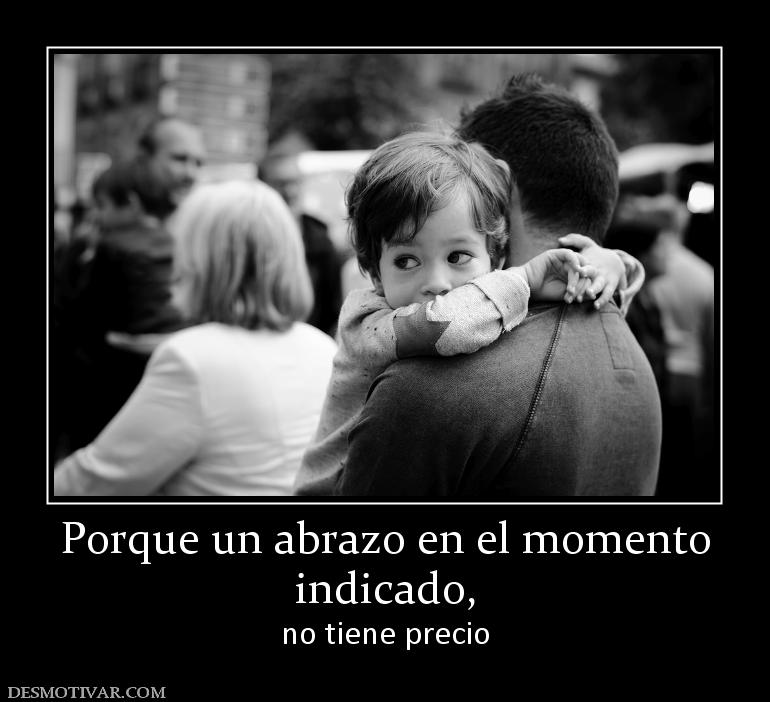 Porque un abrazo en el momento indicado,  no tiene precio