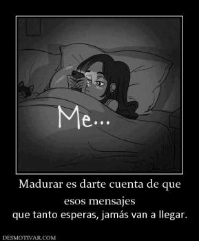 Madurar es darte cuenta de que esos mensajes que tanto esperas, jamás van a llegar.