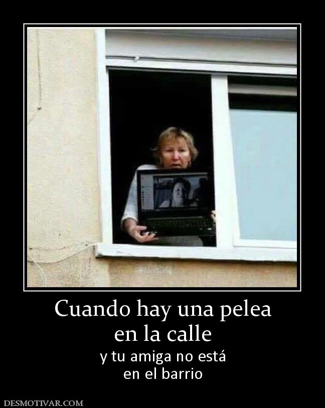 Cuando hay una pelea en la calle y tu amiga no está en el barrio