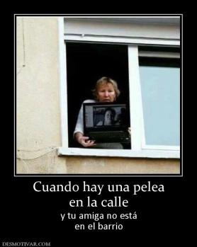 Cuando hay una pelea en la calle y tu amiga no está en el barrio