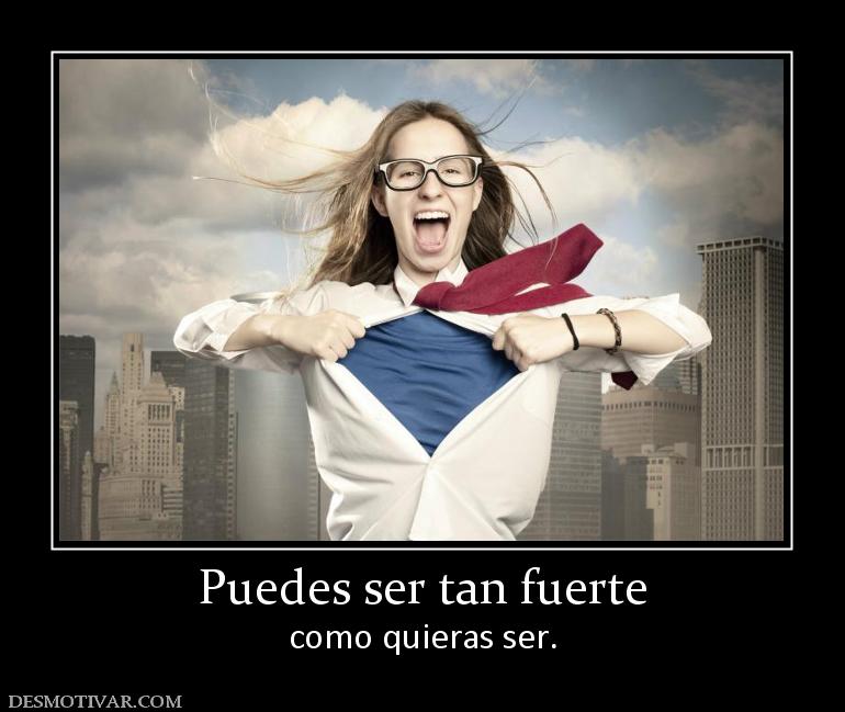 Puedes ser tan fuerte como quieras ser.
