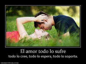 El amor todo lo sufre todo lo cree, todo lo espera, todo lo soporta.