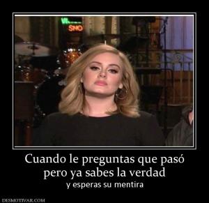 Cuando le preguntas que pasó pero ya sabes la verdad y esperas su mentira