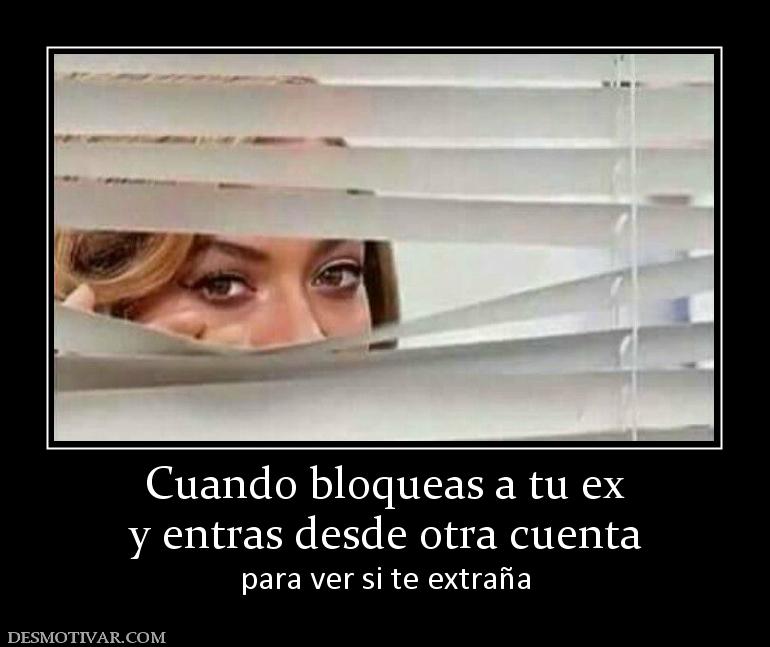 Cuando bloqueas a tu ex y entras desde otra cuenta para ver si te extraña