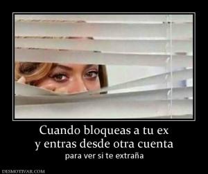 Cuando bloqueas a tu ex y entras desde otra cuenta para ver si te extraña