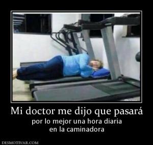 Mi doctor me dijo que pasará por lo mejor una hora diaria en la caminadora