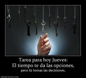 Tarea para hoy Jueves: El tiempo te da las opciones,  pero tú tomas las decisiones.