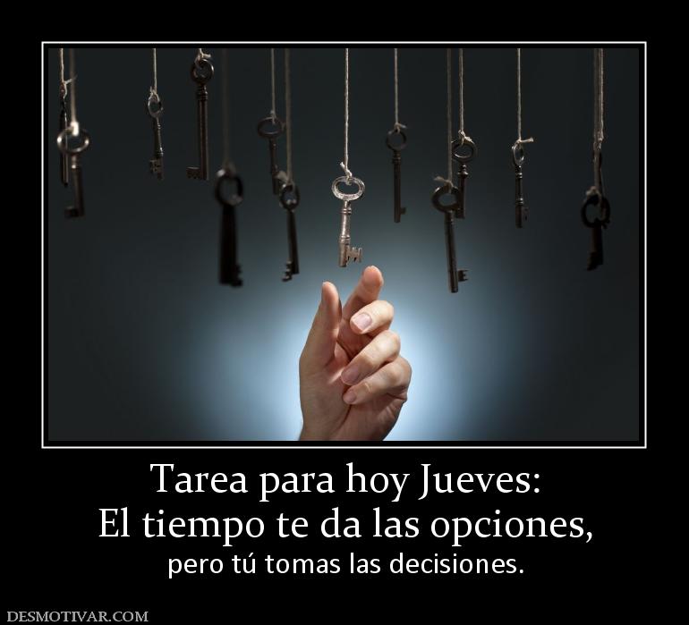 Tarea para hoy Jueves: El tiempo te da las opciones,  pero tú tomas las decisiones.