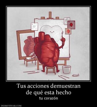 Tus acciones demuestran de qué esta hecho tu corazón