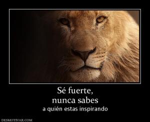 Sé fuerte, nunca sabes  a quién estas inspirando