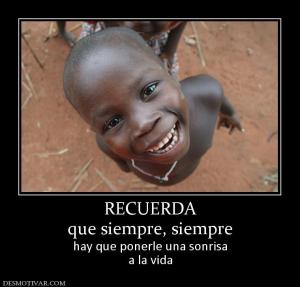 RECUERDA que siempre, siempre hay que ponerle una sonrisa a la vida