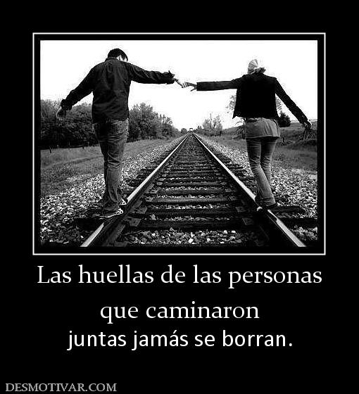 Las huellas de las personas que caminaron  juntas jamás se borran.