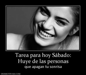 Tarea para hoy Sábado: Huye de las personas  que apagan tu sonrisa