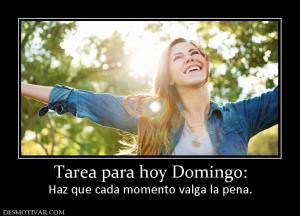 Tarea para hoy Domingo: Haz que cada momento valga la pena.