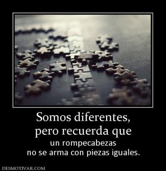 Somos diferentes, pero recuerda que  un rompecabezas no se arma con piezas iguales.