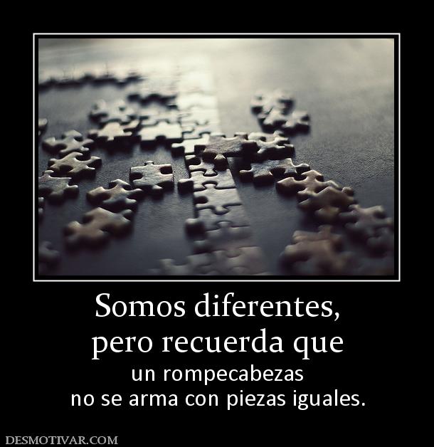 Somos diferentes, pero recuerda que  un rompecabezas no se arma con piezas iguales.