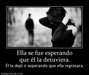 Ella se fue esperando que él la detuviera. Él la dejó ir esperando que ella regresara.