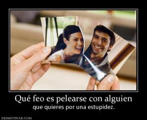 Qué feo es pelearse con alguien que quieres por una estupidez.