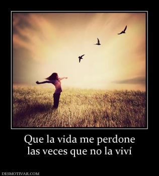 Que la vida me perdone las veces que no la viví