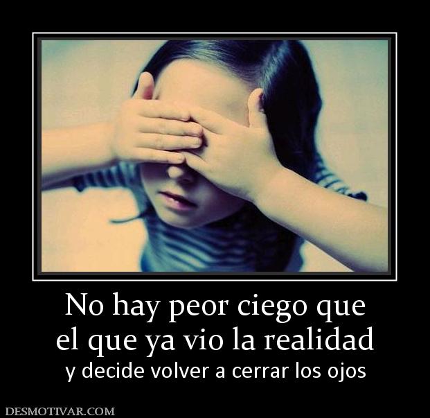 No hay peor ciego que el que ya vio la realidad y decide volver a cerrar los ojos