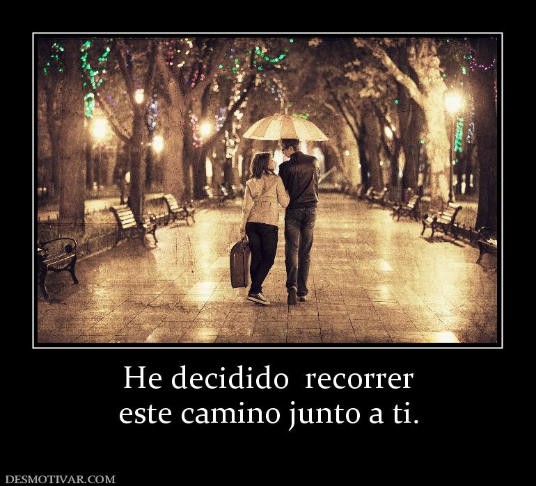 He decidido  recorrer este camino junto a ti.