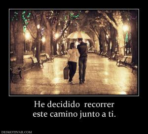 He decidido  recorrer este camino junto a ti.