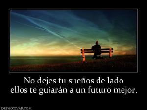 No dejes tu sueños de lado ellos te guiarán a un futuro mejor.