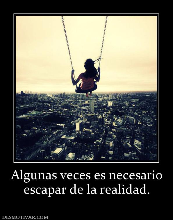 Algunas veces es necesario escapar de la realidad.