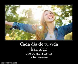 Cada día de tu vida haz algo que ponga a cantar a tu corazón