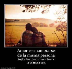 Amor es enamorarse de la misma persona  todos los días como si fuera la primera vez.