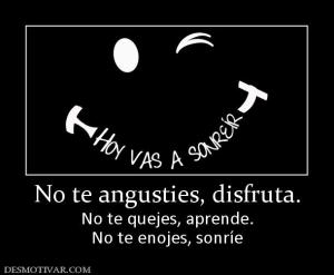 No te angusties, disfruta. No te quejes, aprende. No te enojes, sonríe