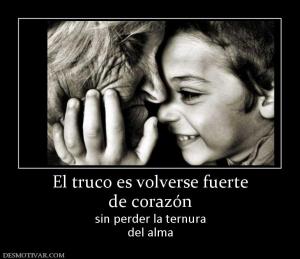 El truco es volverse fuerte de corazón sin perder la ternura del alma