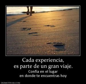 Cada experiencia, es parte de un gran viaje. Confía en el lugar en donde te encuentras hoy