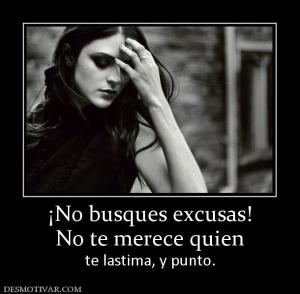 ¡No busques excusas! No te merece quien te lastima, y punto.