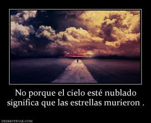 No porque el cielo esté nublado significa que las estrellas murieron .