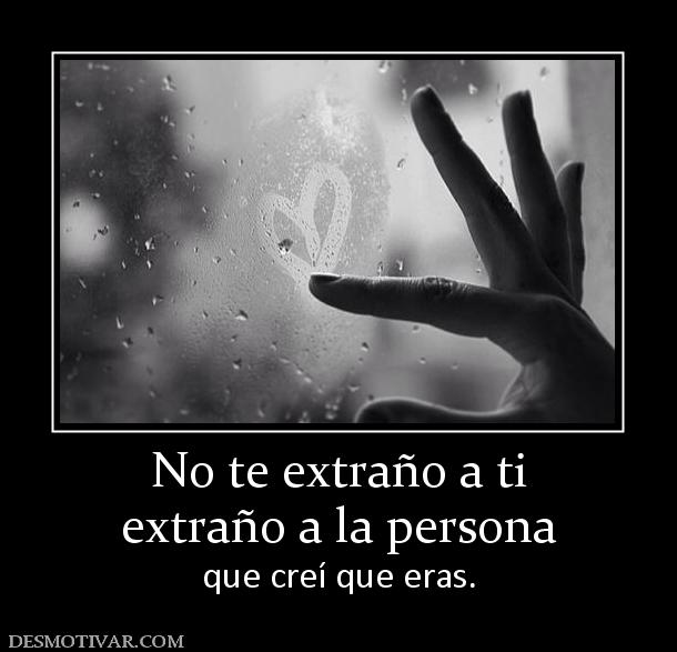 No te extraño a ti extraño a la persona  que creí que eras.
