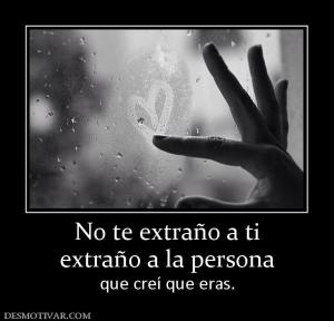 No te extraño a ti extraño a la persona  que creí que eras.